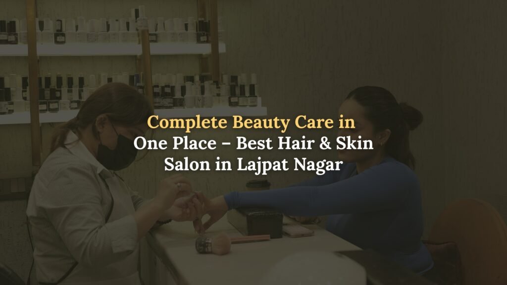 Best Hair & Skin Salon in Lajpat Nagar Delhi
