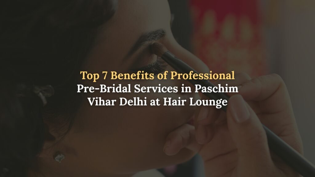 Benefits of Pre-Bridal Services in Paschim Vihar Delhi